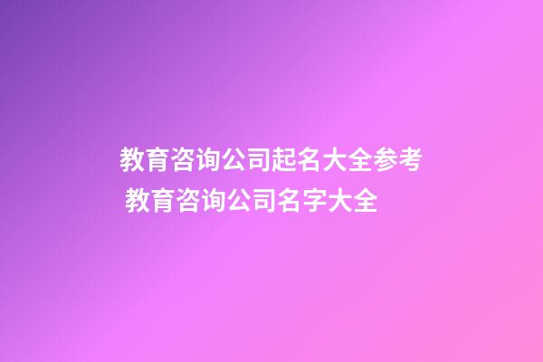 教育咨询公司起名大全参考 教育咨询公司名字大全-第1张-公司起名-玄机派